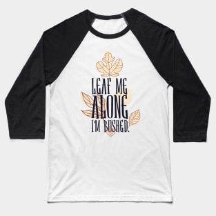 Leaf Me Alone I'm Bushed Baseball T-Shirt